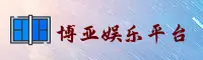 博亚娱乐官网「CN」官方网站 | 正版首页